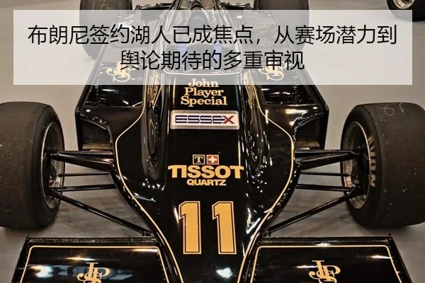 布朗尼签约湖人已成焦点，从赛场潜力到舆论期待的多重审视